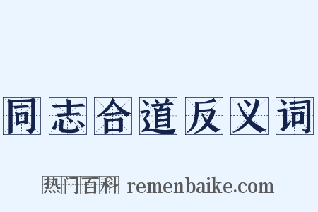 同志合道反义词是什么意思的图片